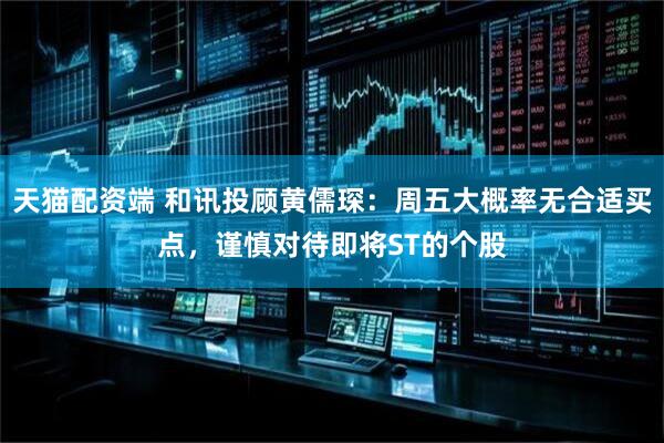 天猫配资端 和讯投顾黄儒琛：周五大概率无合适买点，谨慎对待即将ST的个股