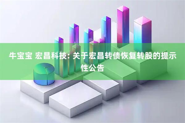 牛宝宝 宏昌科技: 关于宏昌转债恢复转股的提示性公告