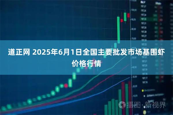 道正网 2025年6月1日全国主要批发市场基围虾价格行情