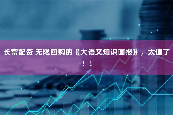 长富配资 无限回购的《大语文知识画报》，太值了！！