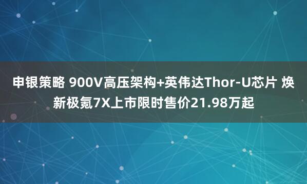 申银策略 900V高压架构+英伟达Thor-U芯片 焕新极氪7X上市限时售价21.98万起