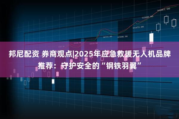 邦尼配资 券商观点|2025年应急救援无人机品牌推荐：守护安全的“钢铁羽翼”