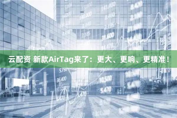 云配资 新款AirTag来了：更大、更响、更精准！