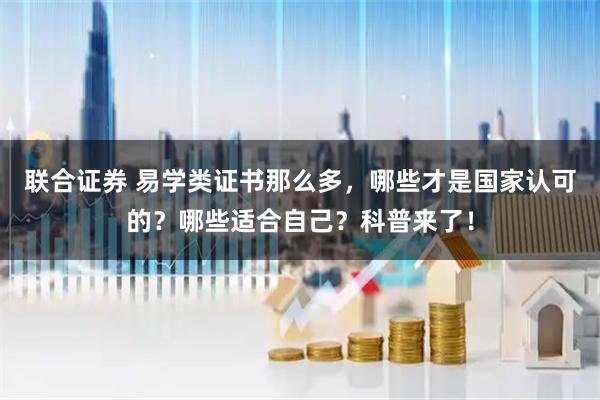 联合证券 易学类证书那么多，哪些才是国家认可的？哪些适合自己？科普来了！